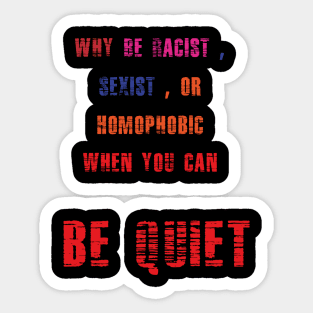 WHY BE RACIST SEXIST OR HOMOPHOBIC WHEN YOU CAN BE QUIET Sticker